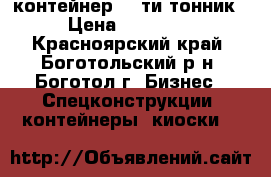контейнер 20-ти тонник › Цена ­ 40 000 - Красноярский край, Боготольский р-н, Боготол г. Бизнес » Спецконструкции, контейнеры, киоски   